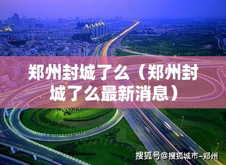 郑州封城了么（郑州封城了么最新消息）