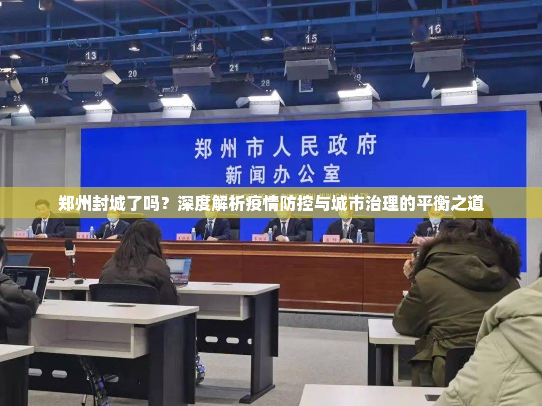 郑州封城了吗？深度解析疫情防控与城市治理的平衡之道