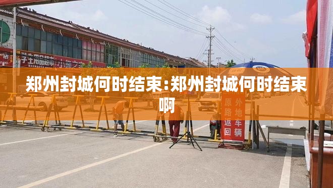 郑州封城何时结束:郑州封城何时结束啊