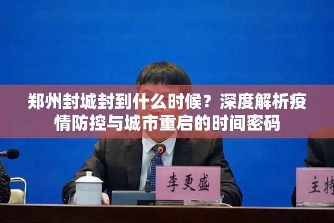 郑州封城封到什么时候？深度解析疫情防控与城市重启的时间密码