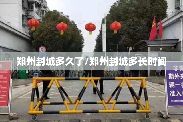 郑州封城多久了/郑州封城多长时间