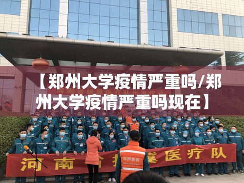 【郑州大学疫情严重吗/郑州大学疫情严重吗现在】