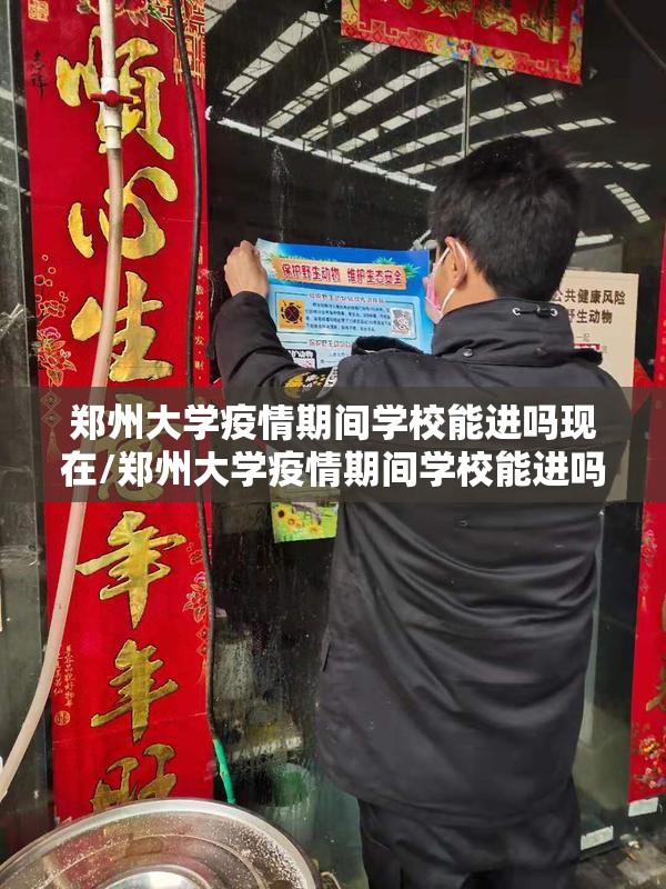 郑州大学疫情期间学校能进吗现在/郑州大学疫情期间学校能进吗