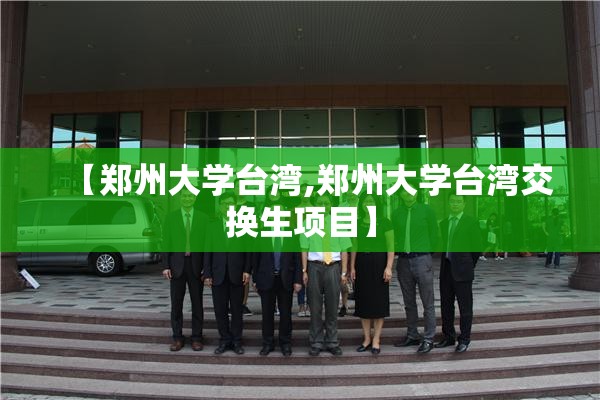 【郑州大学台湾,郑州大学台湾交换生项目】