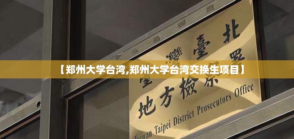 【郑州大学台湾,郑州大学台湾交换生项目】