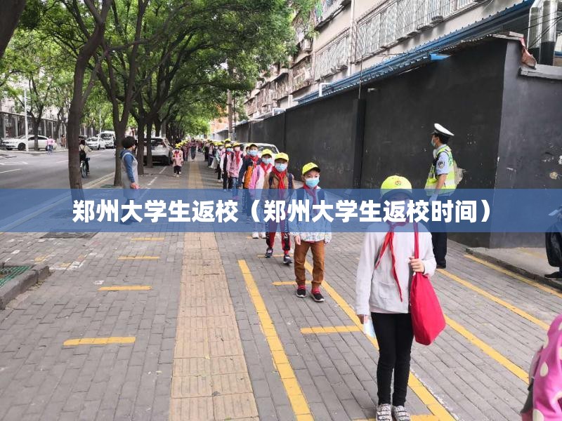 郑州大学生返校（郑州大学生返校时间）