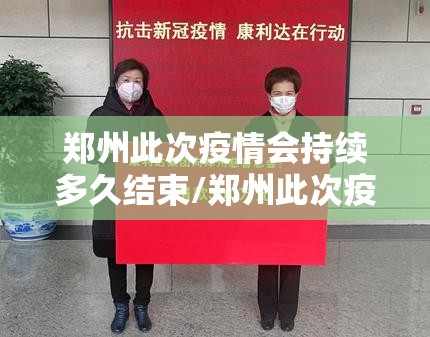 郑州此次疫情会持续多久结束/郑州此次疫情会持续多久