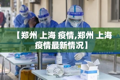 【郑州 上海 疫情,郑州 上海 疫情最新情况】