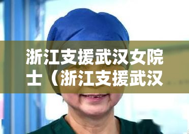 浙江支援武汉女院士（浙江支援武汉女院士是谁）