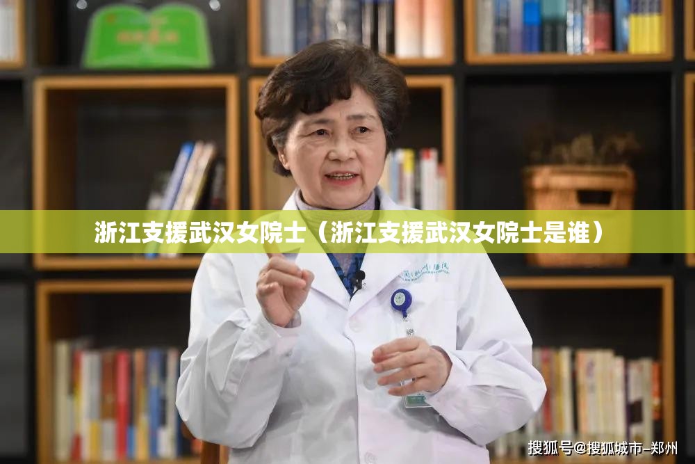 浙江支援武汉女院士（浙江支援武汉女院士是谁）