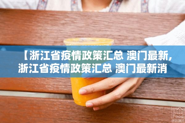 【浙江省疫情政策汇总 澳门最新,浙江省疫情政策汇总 澳门最新消息】