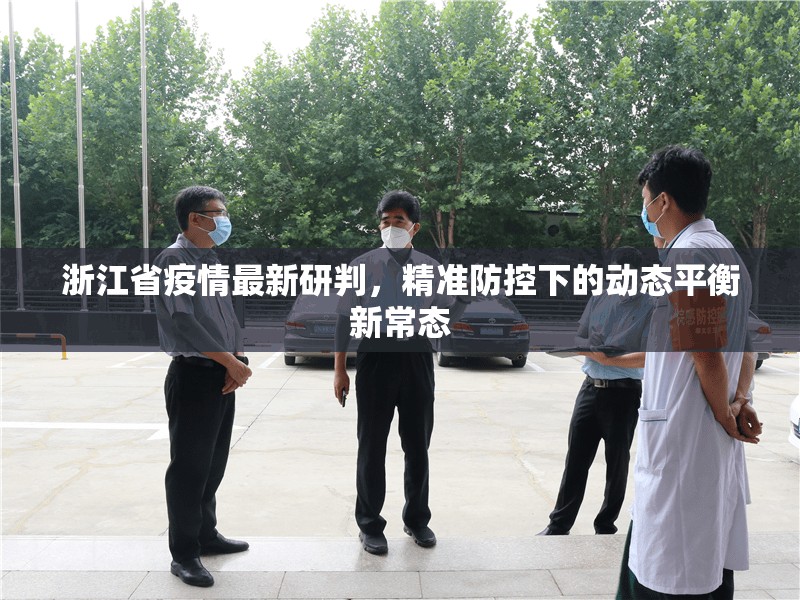 浙江省疫情最新研判，精准防控下的动态平衡新常态