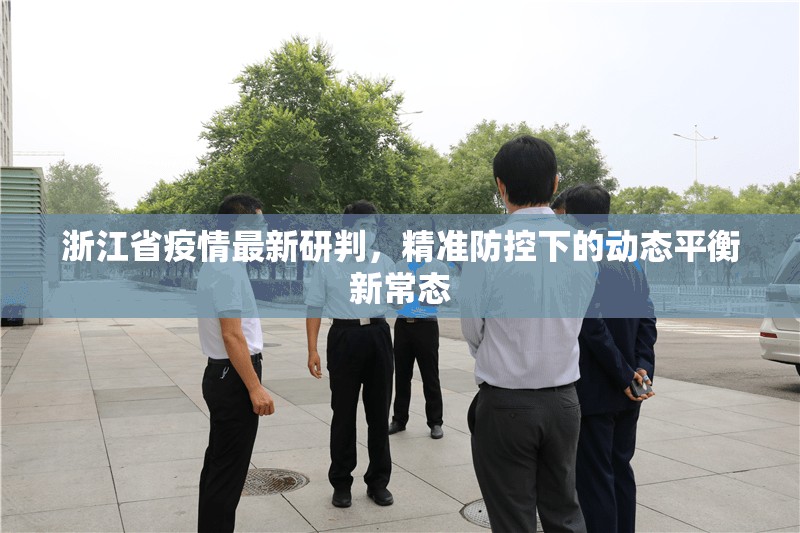 浙江省疫情最新研判，精准防控下的动态平衡新常态