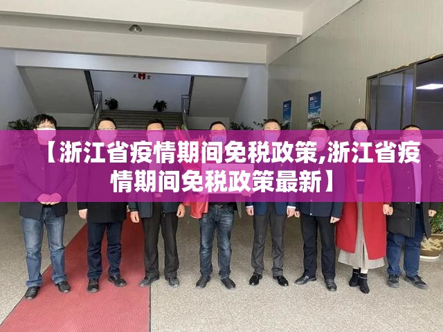 【浙江省疫情期间免税政策,浙江省疫情期间免税政策最新】