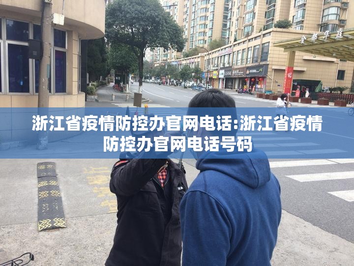 浙江省疫情防控办官网电话:浙江省疫情防控办官网电话号码