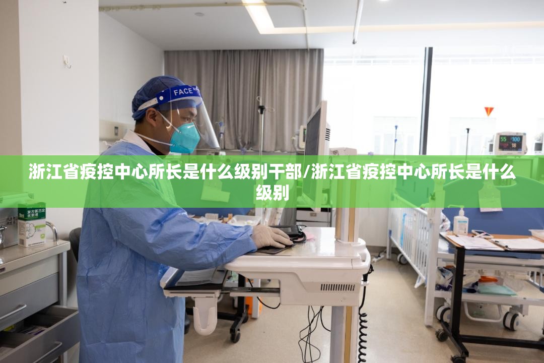 浙江省疫控中心所长是什么级别干部/浙江省疫控中心所长是什么级别