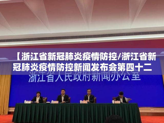 【浙江省新冠肺炎疫情防控/浙江省新冠肺炎疫情防控新闻发布会第四十二场】