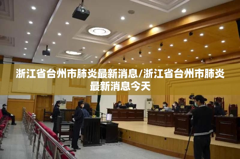 浙江省台州市肺炎最新消息/浙江省台州市肺炎最新消息今天