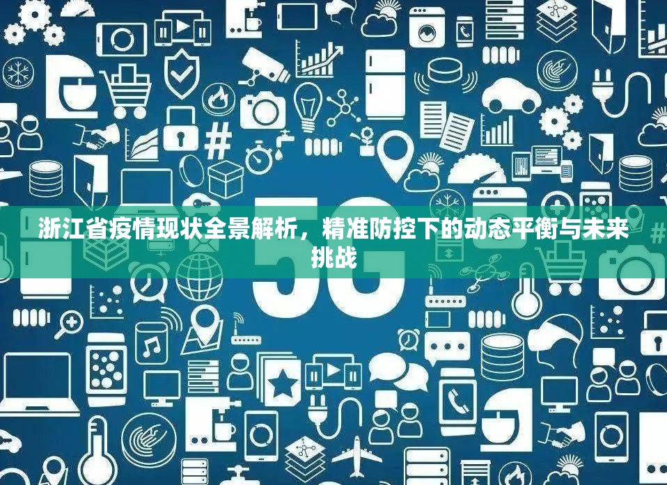 浙江省疫情现状全景解析，精准防控下的动态平衡与未来挑战
