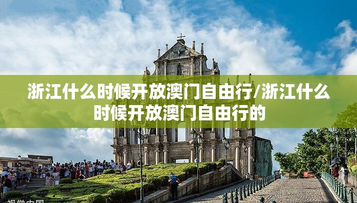 浙江什么时候开放澳门自由行/浙江什么时候开放澳门自由行的