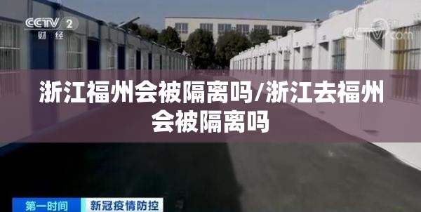 浙江福州会被隔离吗/浙江去福州会被隔离吗