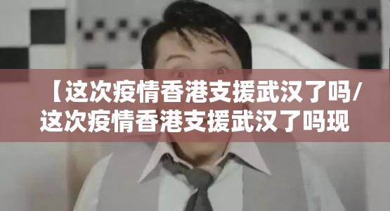 【这次疫情香港支援武汉了吗/这次疫情香港支援武汉了吗现在】