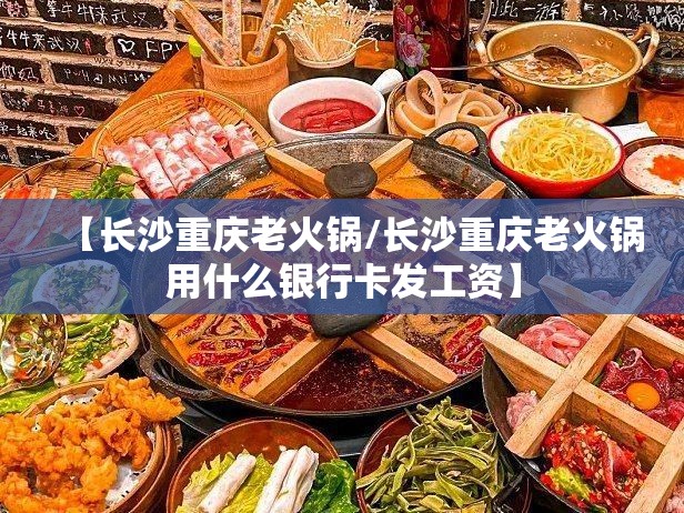 【长沙重庆老火锅/长沙重庆老火锅用什么银行卡发工资】
