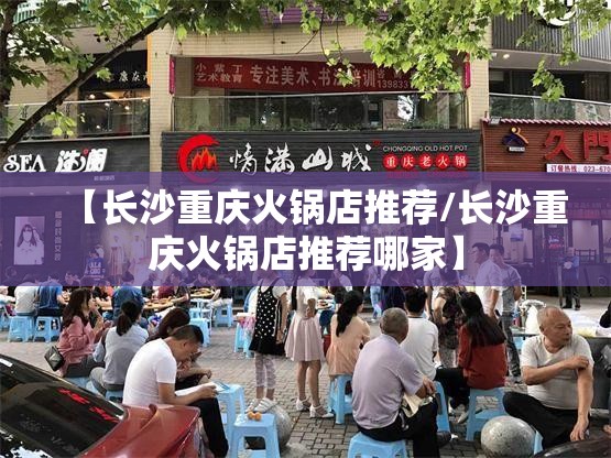 【长沙重庆火锅店推荐/长沙重庆火锅店推荐哪家】