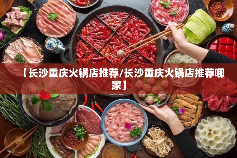 【长沙重庆火锅店推荐/长沙重庆火锅店推荐哪家】