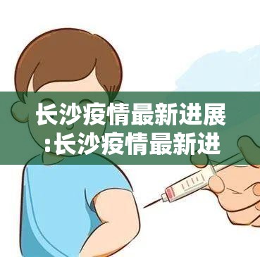 长沙疫情最新进展:长沙疫情最新进展情况