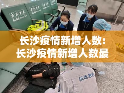 长沙疫情新增人数:长沙疫情新增人数最新消息