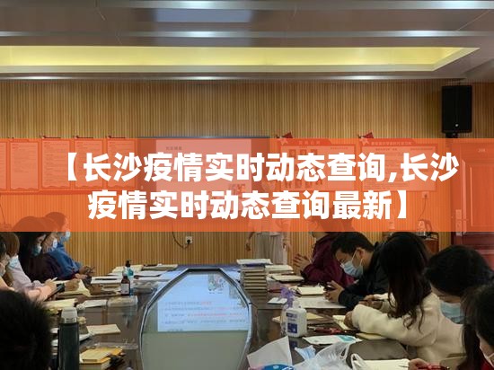 【长沙疫情实时动态查询,长沙疫情实时动态查询最新】