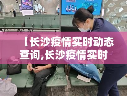 【长沙疫情实时动态查询,长沙疫情实时动态查询最新】