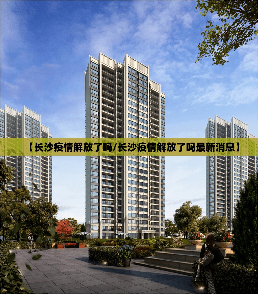 【长沙疫情解放了吗/长沙疫情解放了吗最新消息】