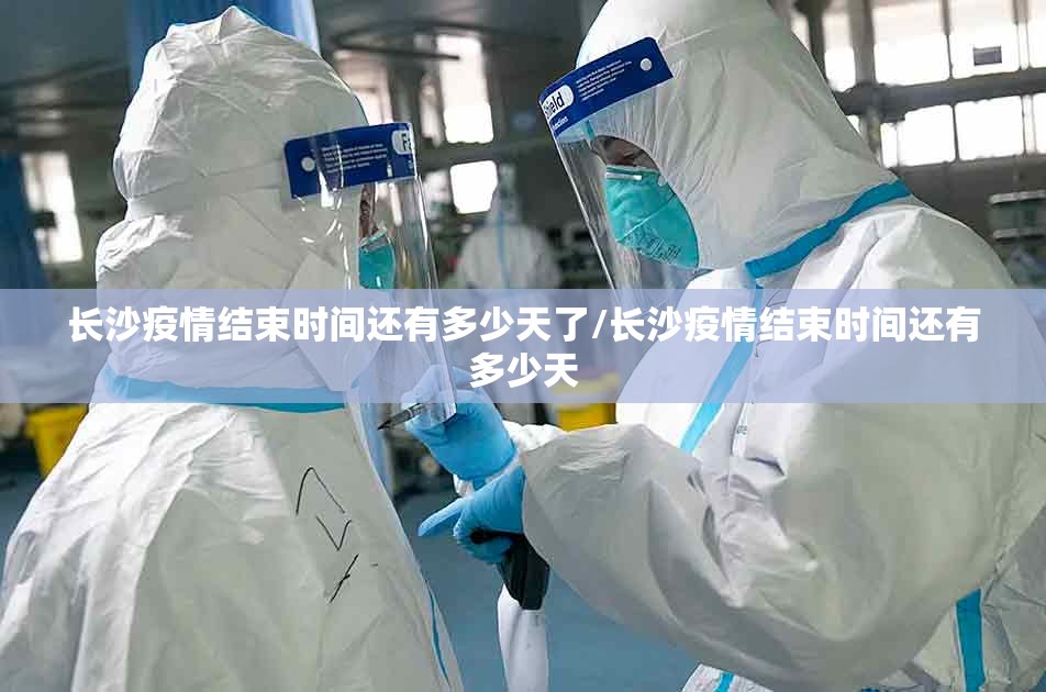 长沙疫情结束时间还有多少天了/长沙疫情结束时间还有多少天