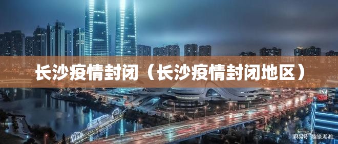 长沙疫情封闭（长沙疫情封闭地区）