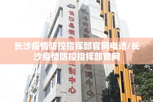 长沙疫情防控指挥部官网电话/长沙疫情防控指挥部官网