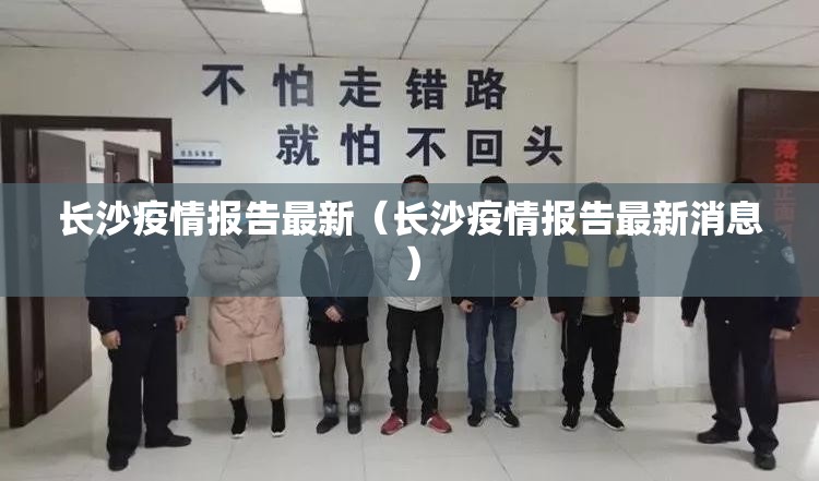 长沙疫情报告最新（长沙疫情报告最新消息）