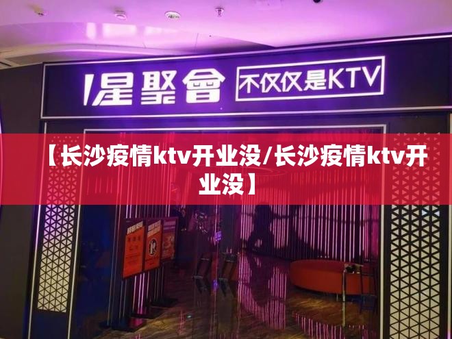 【长沙疫情ktv开业没/长沙疫情ktv开业没】