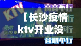 【长沙疫情ktv开业没/长沙疫情ktv开业没】