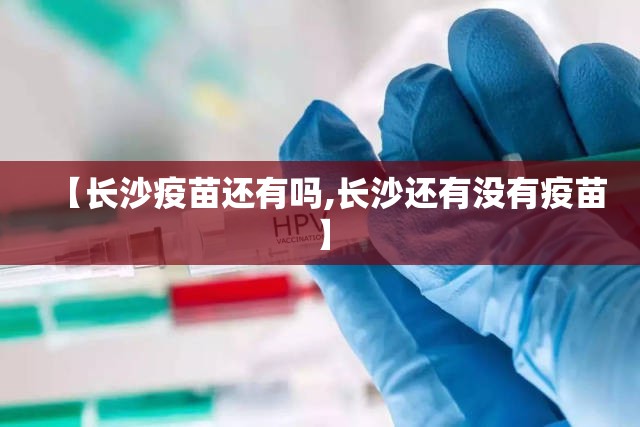 【长沙疫苗还有吗,长沙还有没有疫苗】