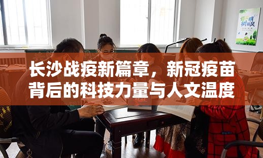 长沙战疫新篇章，新冠疫苗背后的科技力量与人文温度