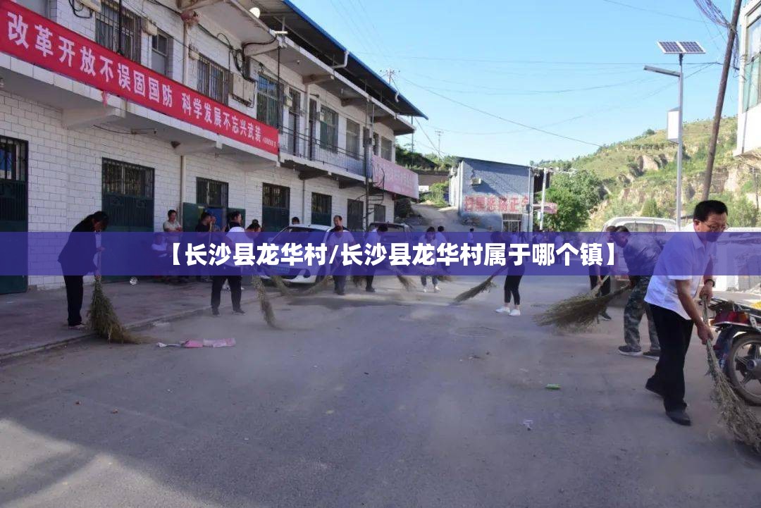 【长沙县龙华村/长沙县龙华村属于哪个镇】