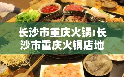长沙市重庆火锅:长沙市重庆火锅店地址