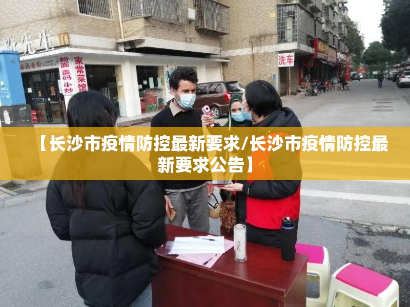 【长沙市疫情防控最新要求/长沙市疫情防控最新要求公告】