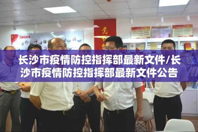 长沙市疫情防控指挥部最新文件/长沙市疫情防控指挥部最新文件公告