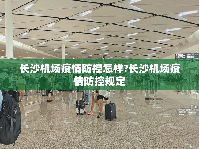 长沙机场疫情防控怎样?长沙机场疫情防控规定