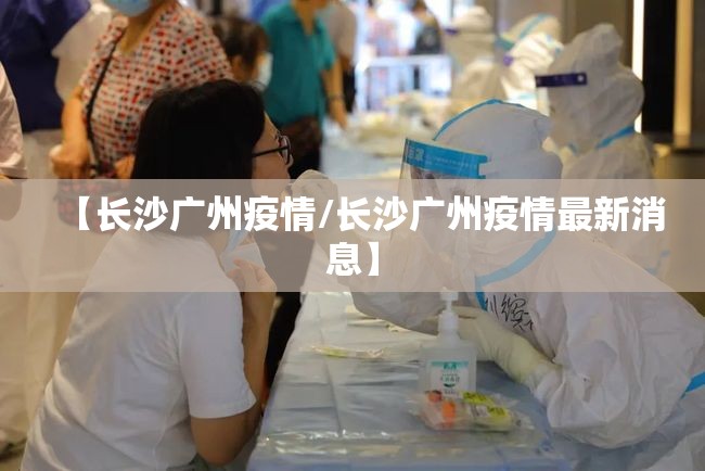 【长沙广州疫情/长沙广州疫情最新消息】