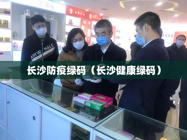 长沙防疫绿码（长沙健康绿码）
