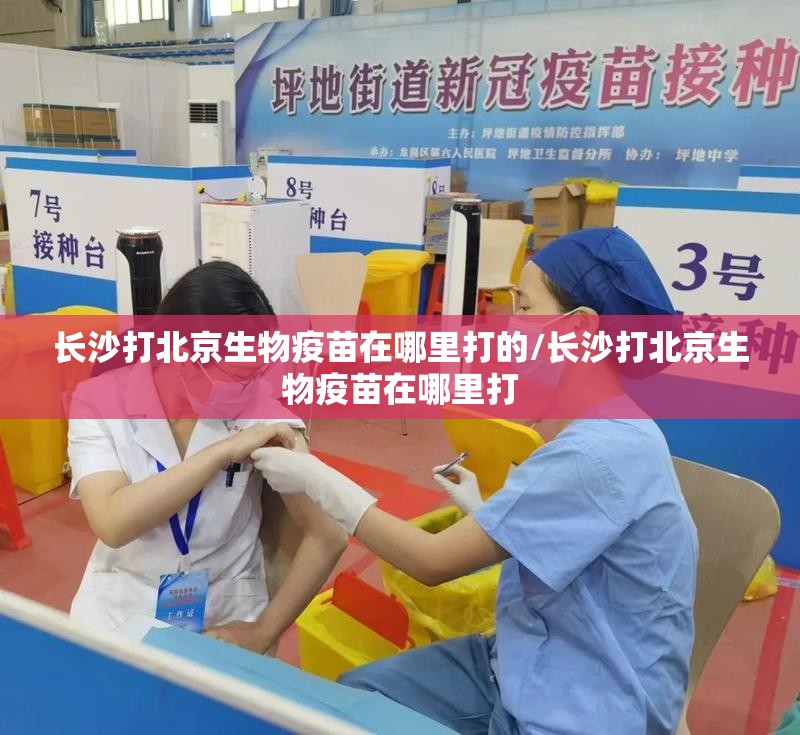 长沙打北京生物疫苗在哪里打的/长沙打北京生物疫苗在哪里打